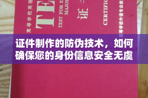 峨眉山证件制作的防伪技术，如何确保您的身份信息安全无虞？